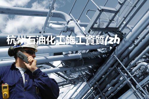 杭州石油化工施工資質(zhì)：探索行業(yè)新紀元！